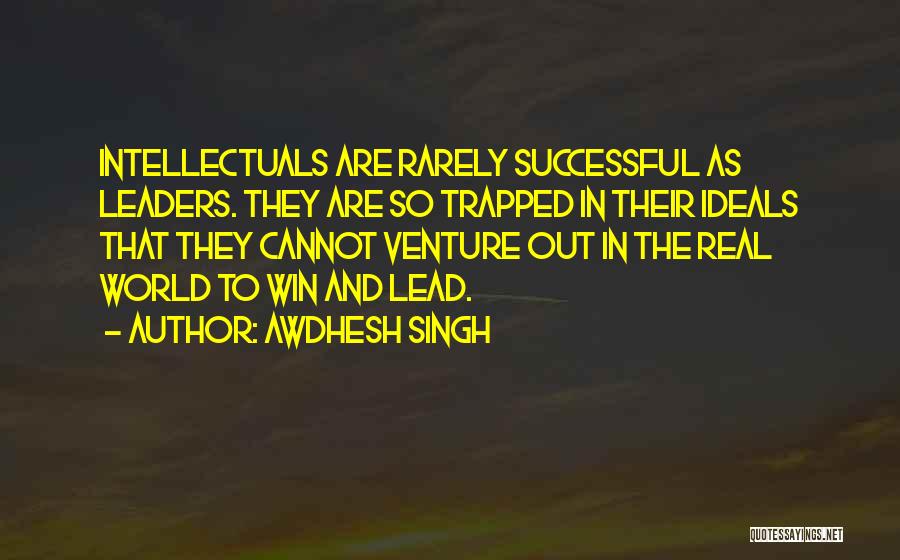 Awdhesh Singh Quotes: Intellectuals Are Rarely Successful As Leaders. They Are So Trapped In Their Ideals That They Cannot Venture Out In The