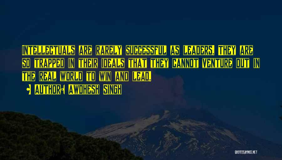 Awdhesh Singh Quotes: Intellectuals Are Rarely Successful As Leaders. They Are So Trapped In Their Ideals That They Cannot Venture Out In The