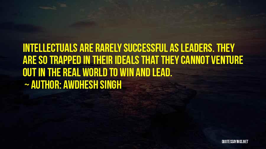 Awdhesh Singh Quotes: Intellectuals Are Rarely Successful As Leaders. They Are So Trapped In Their Ideals That They Cannot Venture Out In The