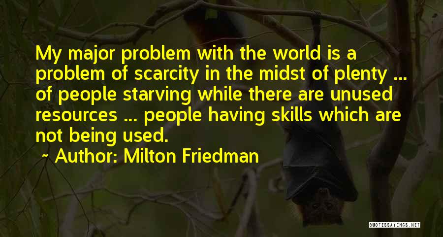 Milton Friedman Quotes: My Major Problem With The World Is A Problem Of Scarcity In The Midst Of Plenty ... Of People Starving