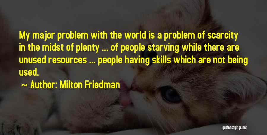 Milton Friedman Quotes: My Major Problem With The World Is A Problem Of Scarcity In The Midst Of Plenty ... Of People Starving