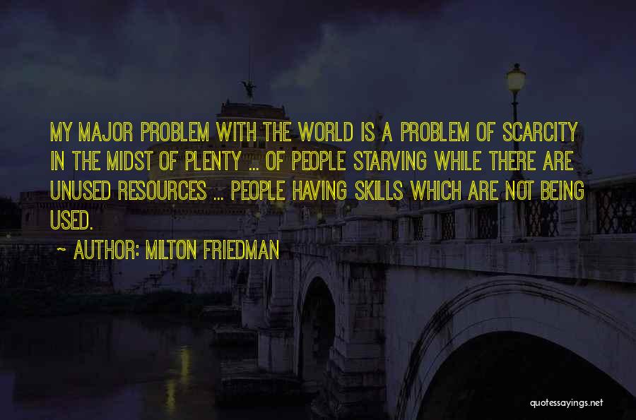 Milton Friedman Quotes: My Major Problem With The World Is A Problem Of Scarcity In The Midst Of Plenty ... Of People Starving