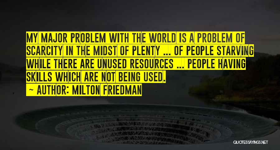 Milton Friedman Quotes: My Major Problem With The World Is A Problem Of Scarcity In The Midst Of Plenty ... Of People Starving