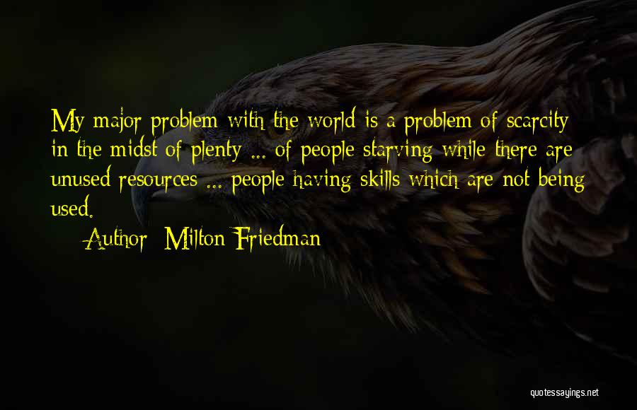 Milton Friedman Quotes: My Major Problem With The World Is A Problem Of Scarcity In The Midst Of Plenty ... Of People Starving