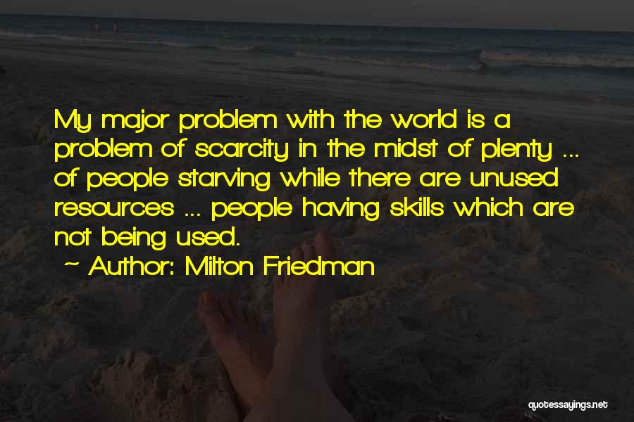 Milton Friedman Quotes: My Major Problem With The World Is A Problem Of Scarcity In The Midst Of Plenty ... Of People Starving