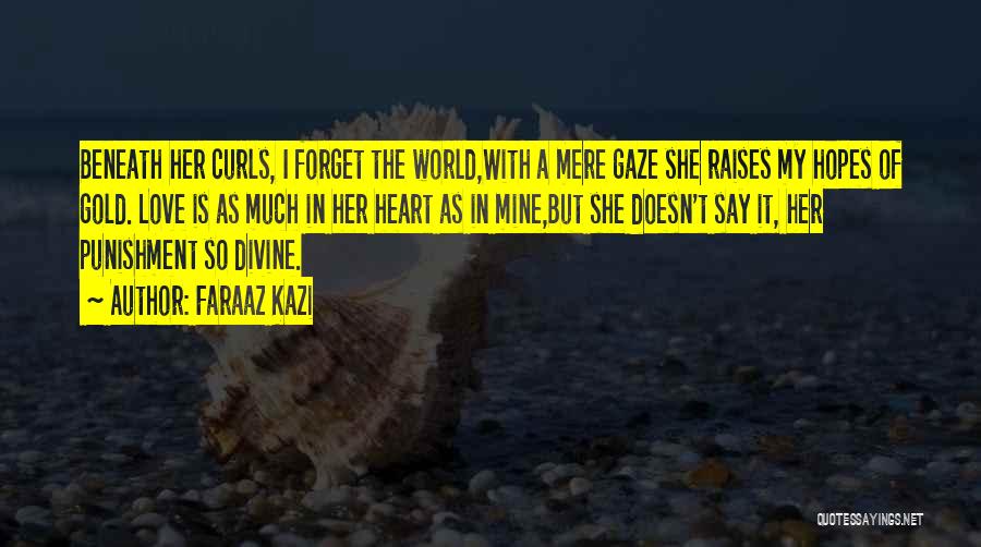 Faraaz Kazi Quotes: Beneath Her Curls, I Forget The World,with A Mere Gaze She Raises My Hopes Of Gold. Love Is As Much