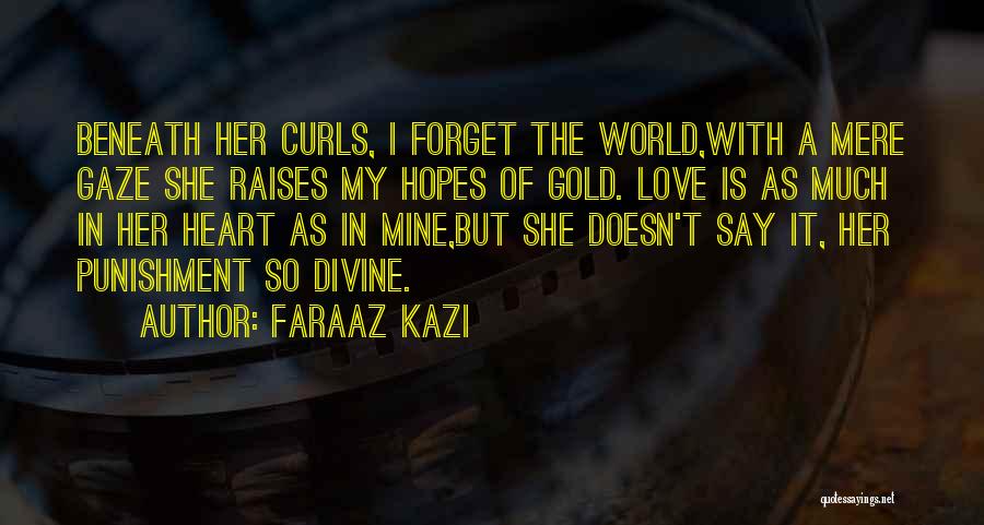 Faraaz Kazi Quotes: Beneath Her Curls, I Forget The World,with A Mere Gaze She Raises My Hopes Of Gold. Love Is As Much