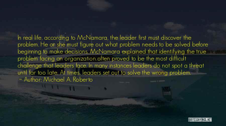 Michael A. Roberto Quotes: In Real Life, According To Mcnamara, The Leader First Must Discover The Problem. He Or She Must Figure Out What