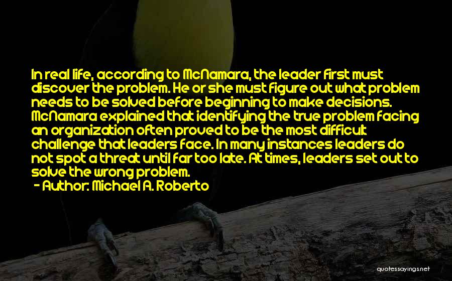 Michael A. Roberto Quotes: In Real Life, According To Mcnamara, The Leader First Must Discover The Problem. He Or She Must Figure Out What