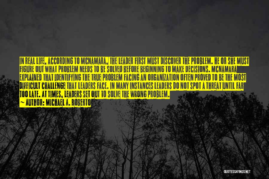 Michael A. Roberto Quotes: In Real Life, According To Mcnamara, The Leader First Must Discover The Problem. He Or She Must Figure Out What