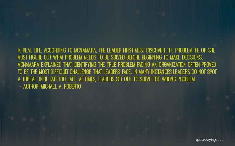 Michael A. Roberto Quotes: In Real Life, According To Mcnamara, The Leader First Must Discover The Problem. He Or She Must Figure Out What