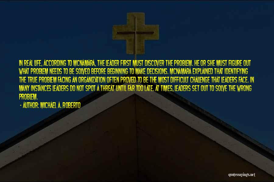Michael A. Roberto Quotes: In Real Life, According To Mcnamara, The Leader First Must Discover The Problem. He Or She Must Figure Out What