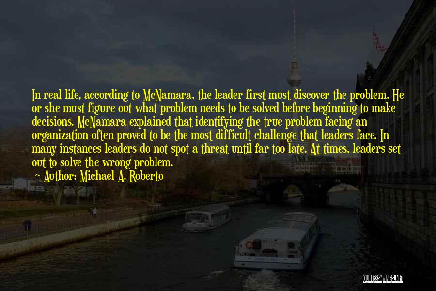 Michael A. Roberto Quotes: In Real Life, According To Mcnamara, The Leader First Must Discover The Problem. He Or She Must Figure Out What