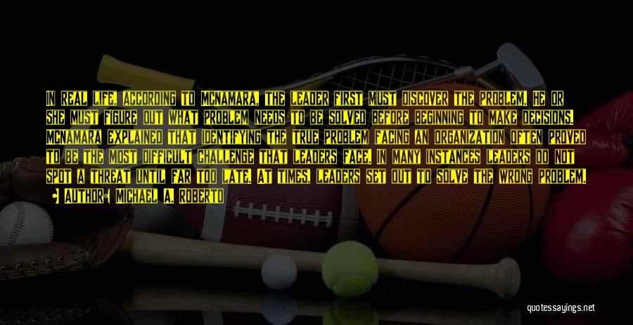 Michael A. Roberto Quotes: In Real Life, According To Mcnamara, The Leader First Must Discover The Problem. He Or She Must Figure Out What