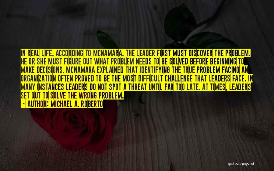 Michael A. Roberto Quotes: In Real Life, According To Mcnamara, The Leader First Must Discover The Problem. He Or She Must Figure Out What