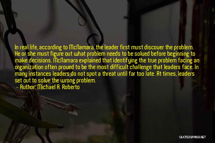 Michael A. Roberto Quotes: In Real Life, According To Mcnamara, The Leader First Must Discover The Problem. He Or She Must Figure Out What
