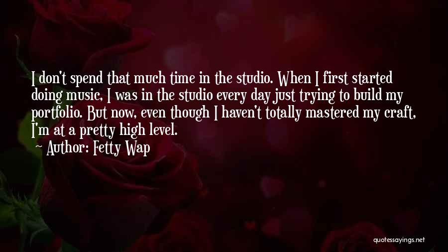 Fetty Wap Quotes: I Don't Spend That Much Time In The Studio. When I First Started Doing Music, I Was In The Studio