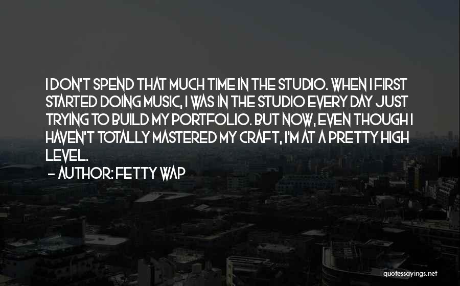 Fetty Wap Quotes: I Don't Spend That Much Time In The Studio. When I First Started Doing Music, I Was In The Studio