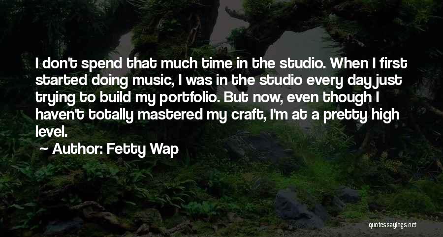 Fetty Wap Quotes: I Don't Spend That Much Time In The Studio. When I First Started Doing Music, I Was In The Studio