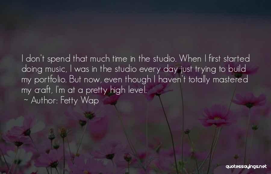 Fetty Wap Quotes: I Don't Spend That Much Time In The Studio. When I First Started Doing Music, I Was In The Studio