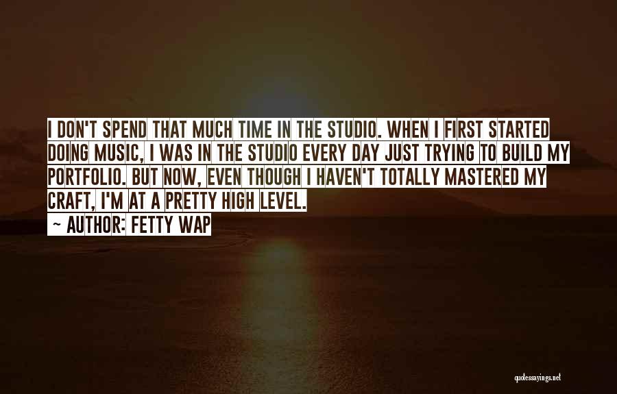 Fetty Wap Quotes: I Don't Spend That Much Time In The Studio. When I First Started Doing Music, I Was In The Studio