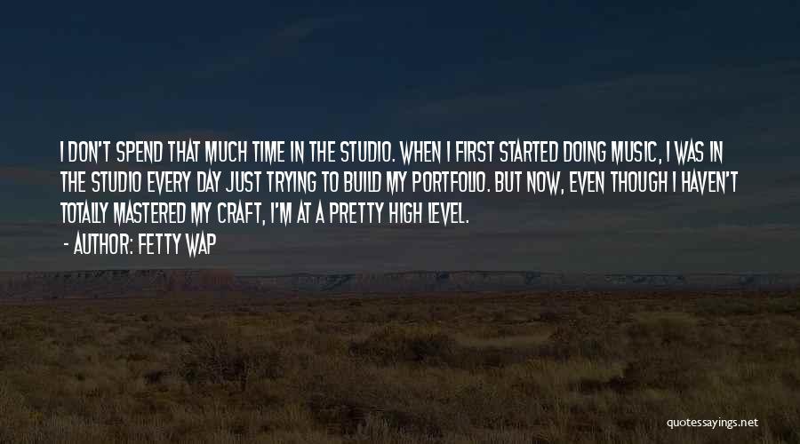 Fetty Wap Quotes: I Don't Spend That Much Time In The Studio. When I First Started Doing Music, I Was In The Studio