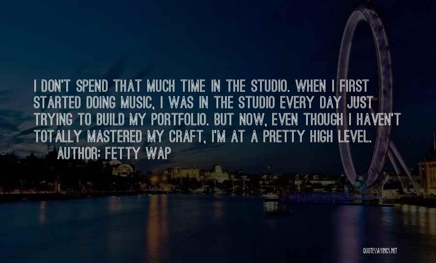 Fetty Wap Quotes: I Don't Spend That Much Time In The Studio. When I First Started Doing Music, I Was In The Studio