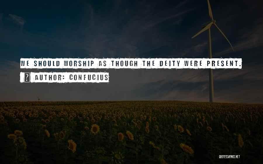 Confucius Quotes: We Should Worship As Though The Deity Were Present.