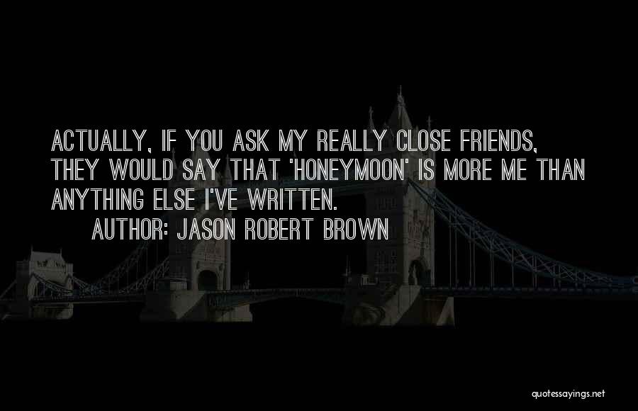 Jason Robert Brown Quotes: Actually, If You Ask My Really Close Friends, They Would Say That 'honeymoon' Is More Me Than Anything Else I've