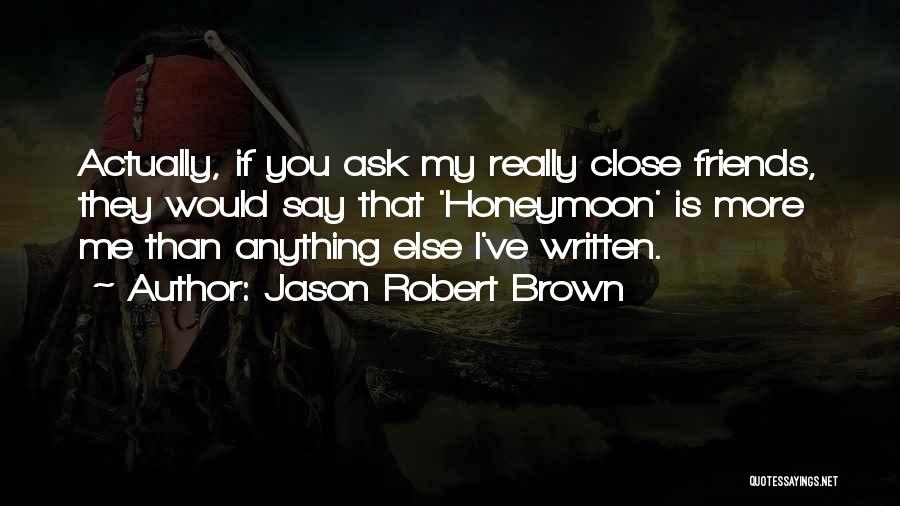 Jason Robert Brown Quotes: Actually, If You Ask My Really Close Friends, They Would Say That 'honeymoon' Is More Me Than Anything Else I've