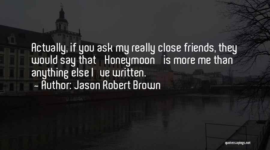 Jason Robert Brown Quotes: Actually, If You Ask My Really Close Friends, They Would Say That 'honeymoon' Is More Me Than Anything Else I've