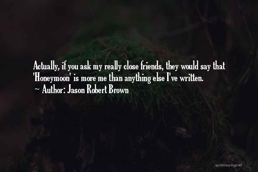 Jason Robert Brown Quotes: Actually, If You Ask My Really Close Friends, They Would Say That 'honeymoon' Is More Me Than Anything Else I've