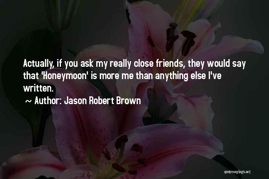 Jason Robert Brown Quotes: Actually, If You Ask My Really Close Friends, They Would Say That 'honeymoon' Is More Me Than Anything Else I've