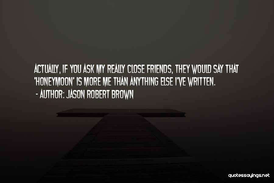 Jason Robert Brown Quotes: Actually, If You Ask My Really Close Friends, They Would Say That 'honeymoon' Is More Me Than Anything Else I've