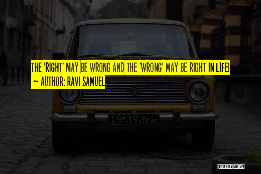 Ravi Samuel Quotes: The 'right' May Be Wrong And The 'wrong' May Be Right In Life!