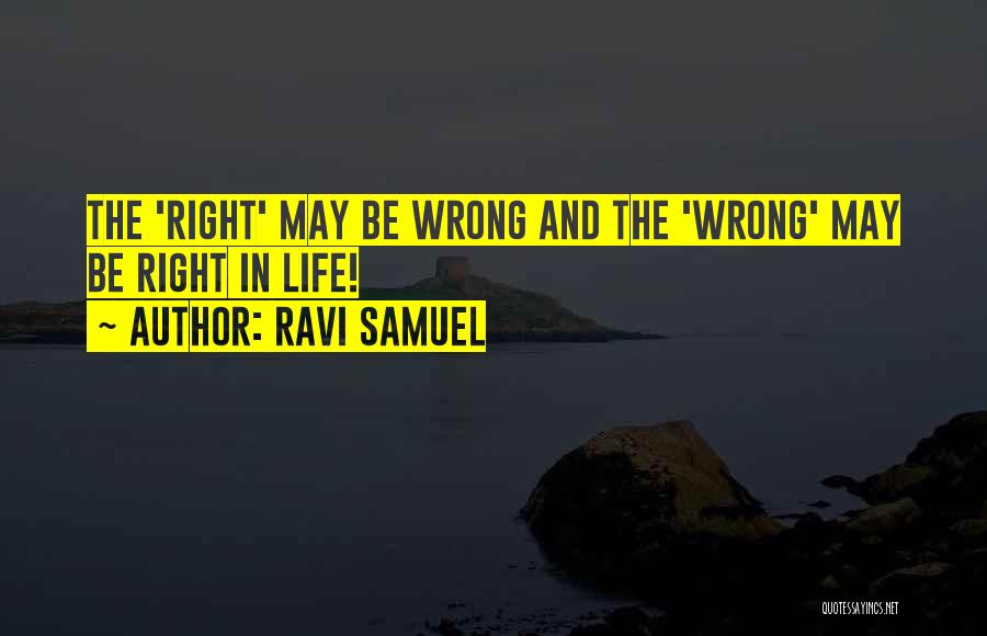 Ravi Samuel Quotes: The 'right' May Be Wrong And The 'wrong' May Be Right In Life!