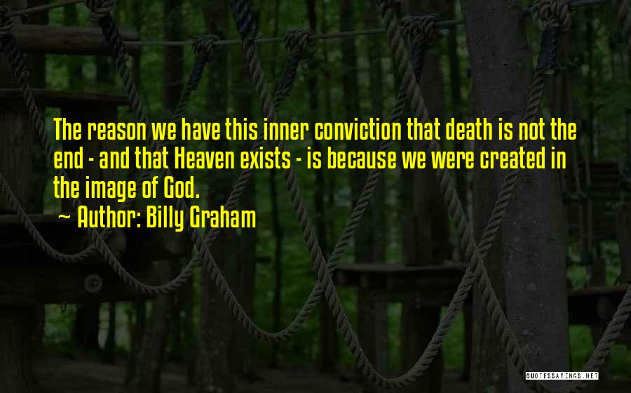 Billy Graham Quotes: The Reason We Have This Inner Conviction That Death Is Not The End - And That Heaven Exists - Is