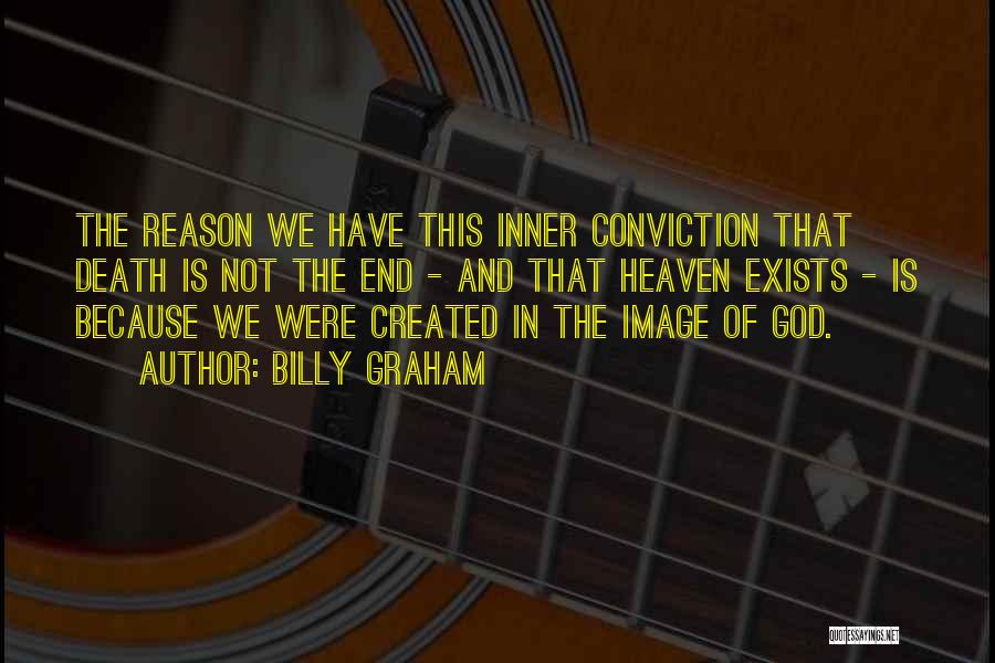 Billy Graham Quotes: The Reason We Have This Inner Conviction That Death Is Not The End - And That Heaven Exists - Is