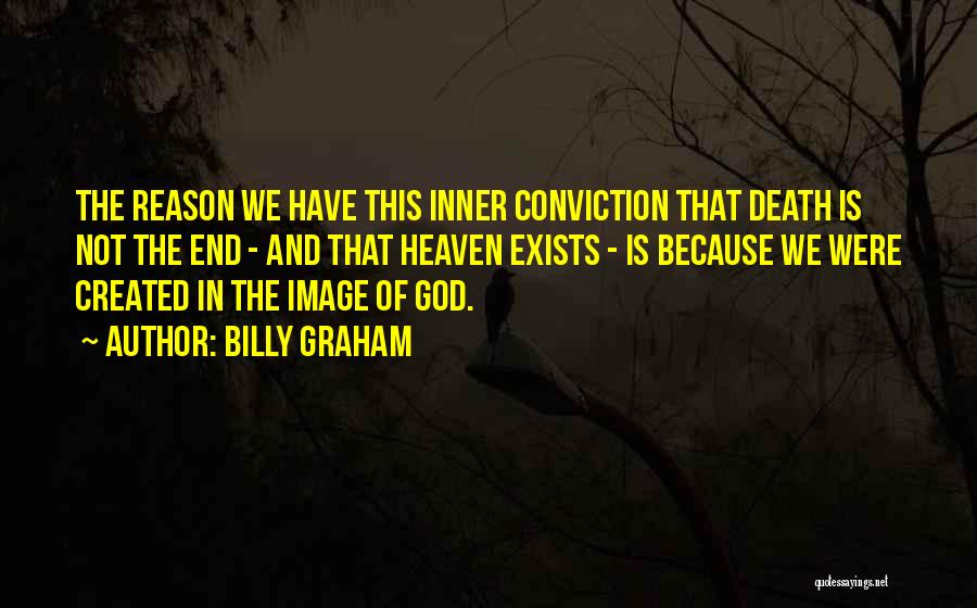 Billy Graham Quotes: The Reason We Have This Inner Conviction That Death Is Not The End - And That Heaven Exists - Is