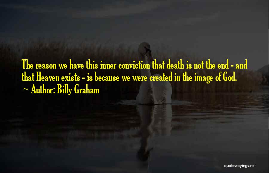 Billy Graham Quotes: The Reason We Have This Inner Conviction That Death Is Not The End - And That Heaven Exists - Is