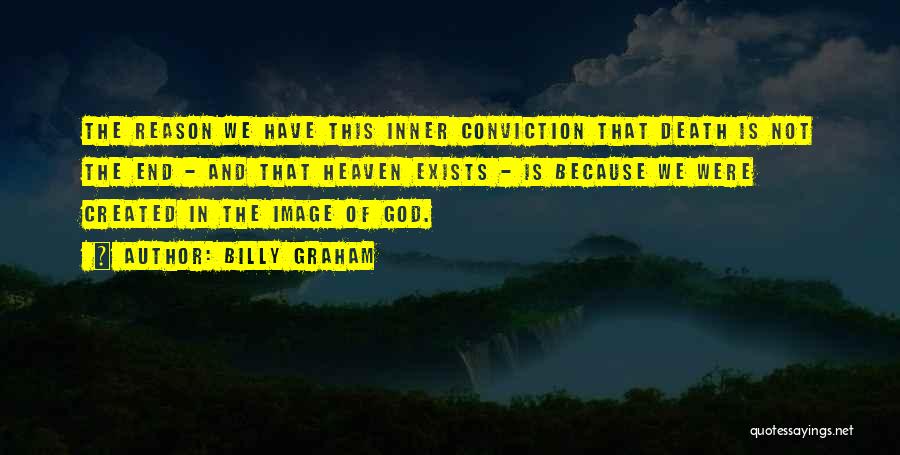 Billy Graham Quotes: The Reason We Have This Inner Conviction That Death Is Not The End - And That Heaven Exists - Is