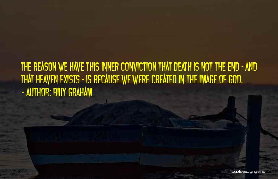 Billy Graham Quotes: The Reason We Have This Inner Conviction That Death Is Not The End - And That Heaven Exists - Is