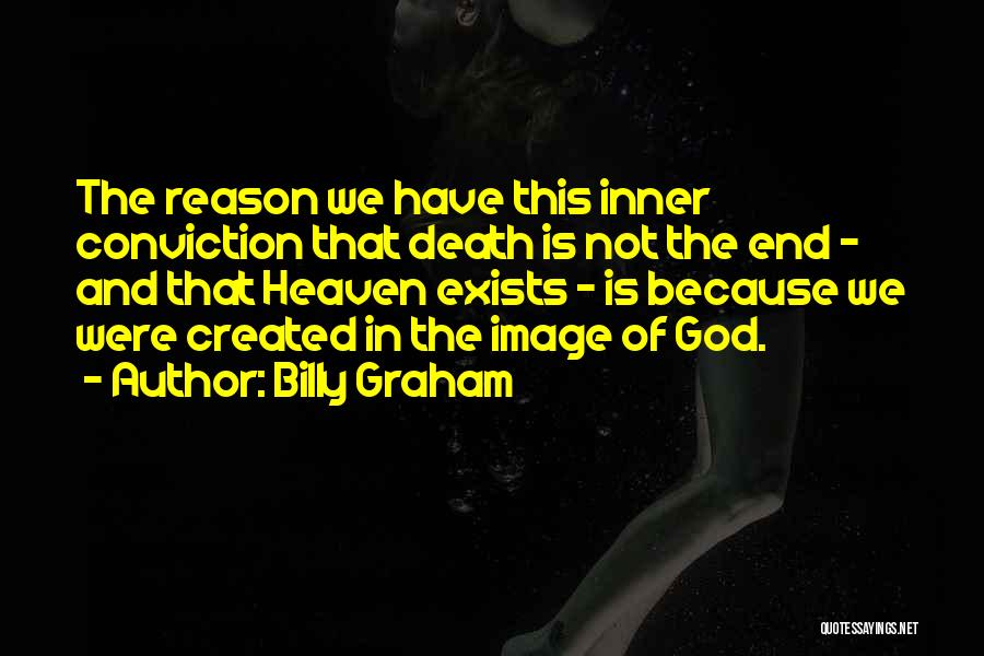 Billy Graham Quotes: The Reason We Have This Inner Conviction That Death Is Not The End - And That Heaven Exists - Is
