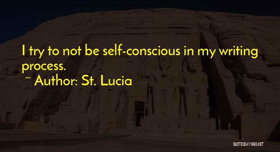 St. Lucia Quotes: I Try To Not Be Self-conscious In My Writing Process.