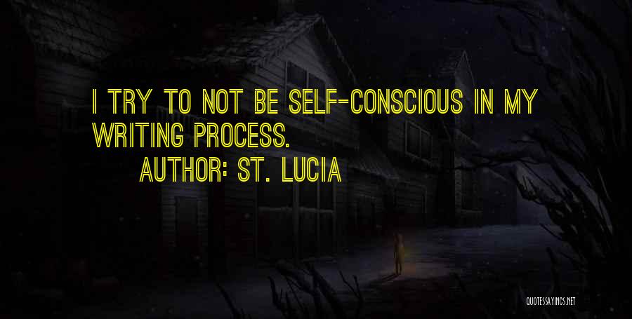 St. Lucia Quotes: I Try To Not Be Self-conscious In My Writing Process.