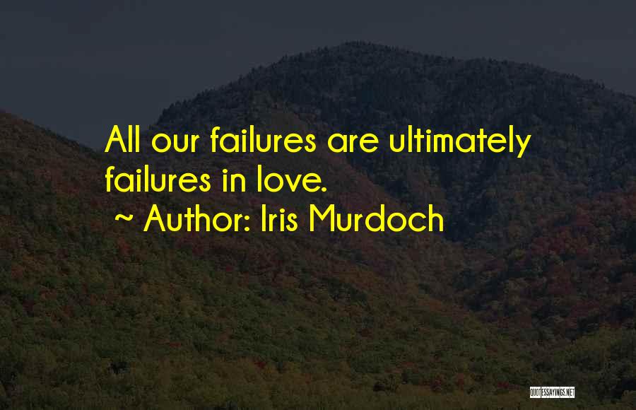 Iris Murdoch Quotes: All Our Failures Are Ultimately Failures In Love.