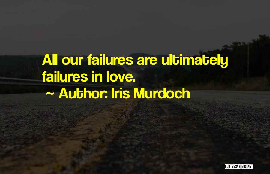 Iris Murdoch Quotes: All Our Failures Are Ultimately Failures In Love.