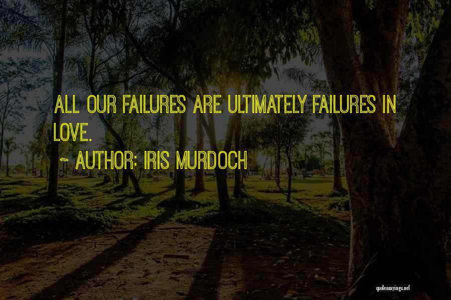 Iris Murdoch Quotes: All Our Failures Are Ultimately Failures In Love.