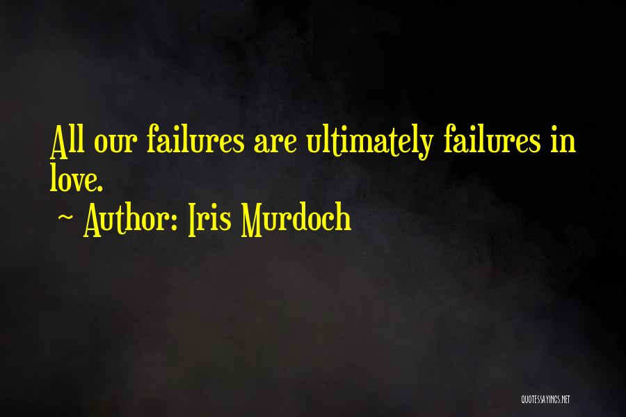 Iris Murdoch Quotes: All Our Failures Are Ultimately Failures In Love.