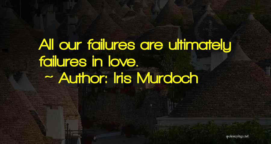 Iris Murdoch Quotes: All Our Failures Are Ultimately Failures In Love.